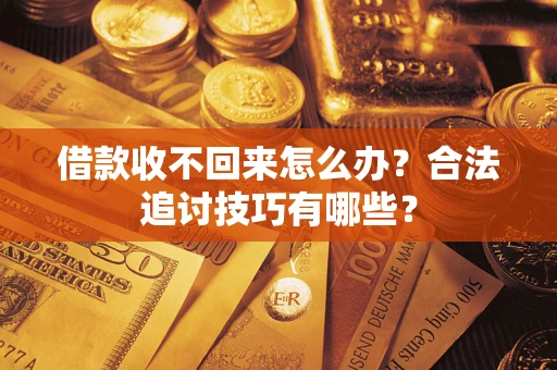 济南借款收不回来怎么办？合法追讨技巧有哪些？