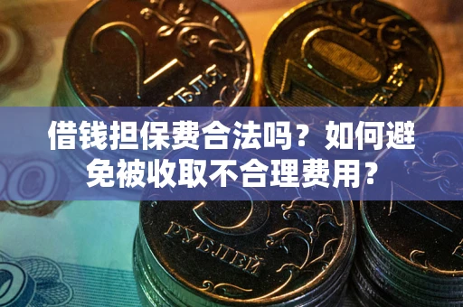 济南借钱担保费合法吗？如何避免被收取不合理费用？