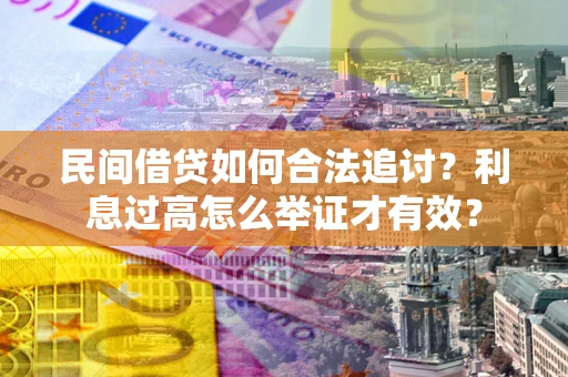 济南民间借贷如何合法追讨？利息过高怎么举证才有效？