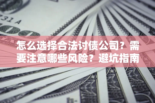 济南怎么选择合法讨债公司？需要注意哪些风险？避坑指南来了！