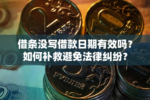 济南借条没写借款日期有效吗？如何补救避免法律纠纷？