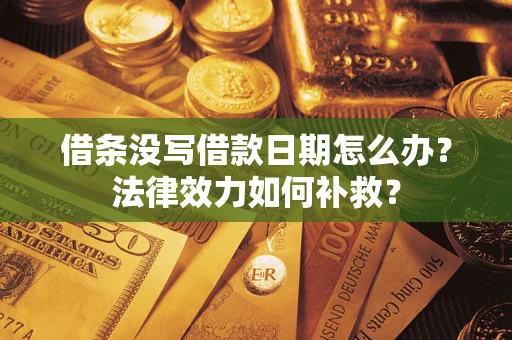 济南借条没写借款日期怎么办?法律效力如何补救? 济南借条没写借款日期怎么办?法律效力如何补救?