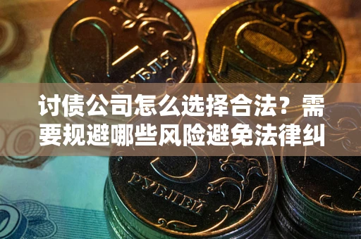 济南讨债公司怎么选择合法？需要规避哪些风险避免法律纠纷？