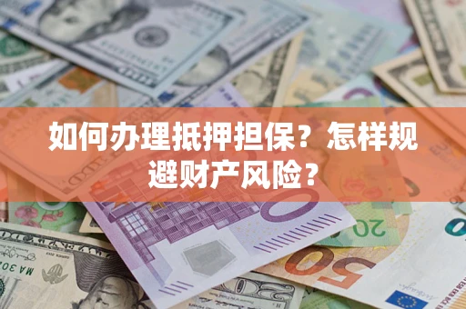 济南如何办理抵押担保？怎样规避财产风险？