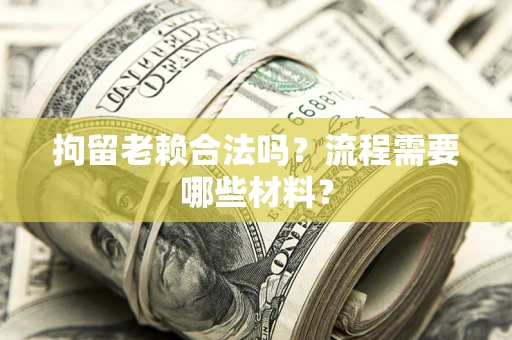 济南拘留老赖合法吗？流程需要哪些材料？
