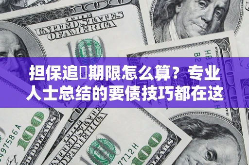 济南担保追償期限怎么算？专业人士总结的要债技巧都在这里了