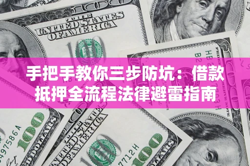 济南手把手教你三步防坑：借款抵押全流程法律避雷指南