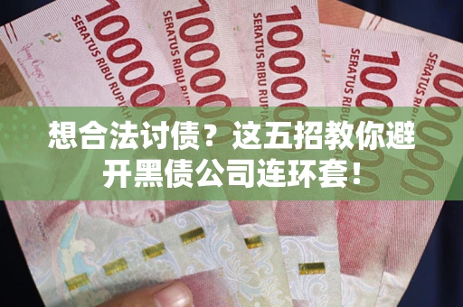 济南想合法讨债？这五招教你避开黑债公司连环套！