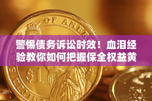 济南警惕债务诉讼时效！血泪经验教你如何把握保全权益黄金期