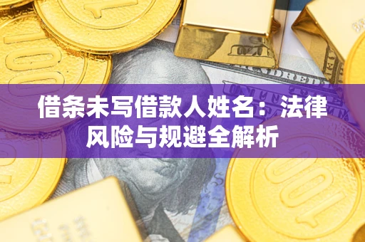 济南借条未写借款人姓名：法律风险与规避全解析