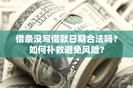 济南借条没写借款日期合法吗？如何补救避免风险？