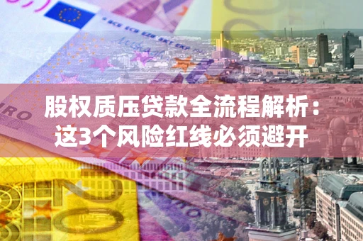 济南股权质压贷款全流程解析：这3个风险红线必须避开