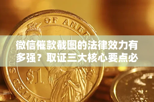 济南微信催款截图的法律效力有多强？取证三大核心要点必须知道！