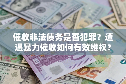 济南催收非法债务是否犯罪？遭遇暴力催收如何有效维权？