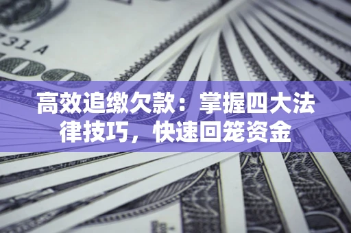 济南高效追缴欠款：掌握四大法律技巧，快速回笼资金