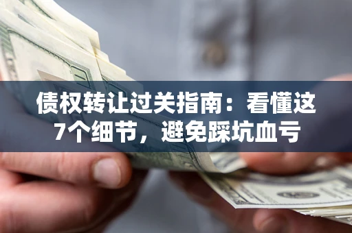 济南债权转让过关指南：看懂这7个细节，避免踩坑血亏