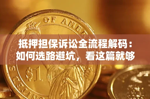 济南抵押担保诉讼全流程解码：如何选路避坑，看这篇就够了