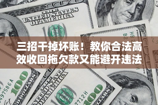 济南三招干掉坏账！教你合法高效收回拖欠款又能避开违法雷区