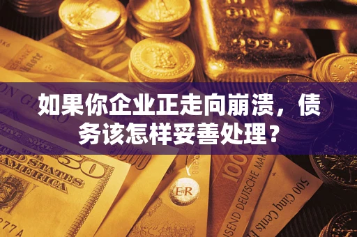 济南如果你企业正走向崩溃，债务该怎样妥善处理？