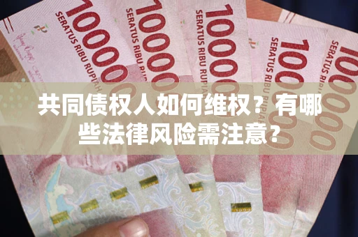 济南共同债权人如何维权？有哪些法律风险需注意？