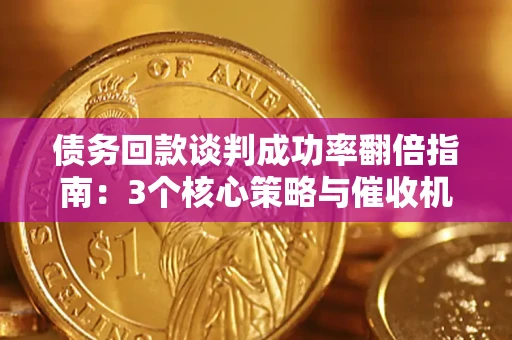 济南债务回款谈判成功率翻倍指南：3个核心策略与催收机构避坑法则