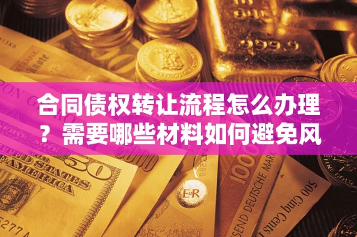 济南合同债权转让流程怎么办理？需要哪些材料如何避免风险？