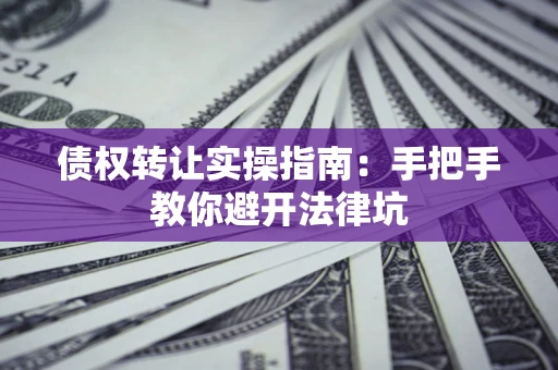 济南债权转让实操指南：手把手教你避开法律坑
