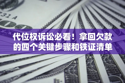 济南代位权诉讼必看！拿回欠款的四个关键步骤和铁证清单