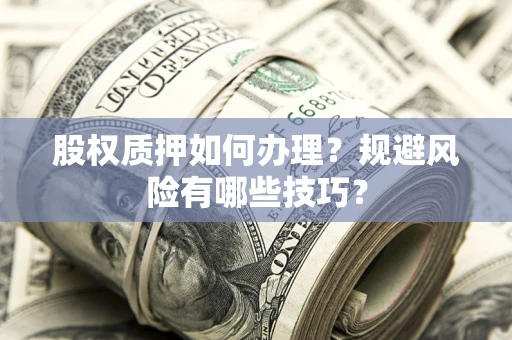 济南股权质押如何办理？规避风险有哪些技巧？