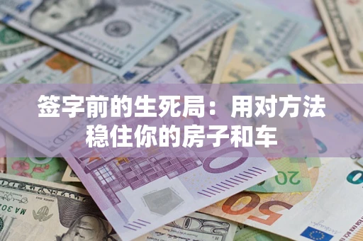 济南签字前的生死局：用对方法稳住你的房子和车