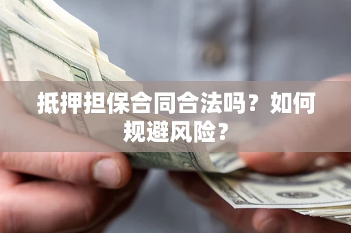 济南抵押担保合同合法吗？如何规避风险？