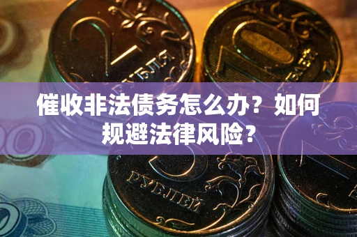 济南催收非法债务怎么办？如何规避法律风险？