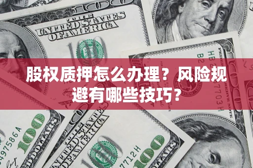 济南股权质押怎么办理？风险规避有哪些技巧？