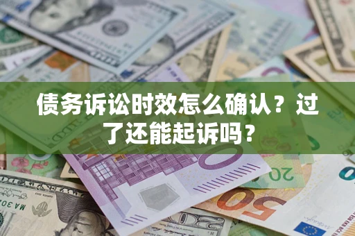 济南债务诉讼时效怎么确认？过了还能起诉吗？