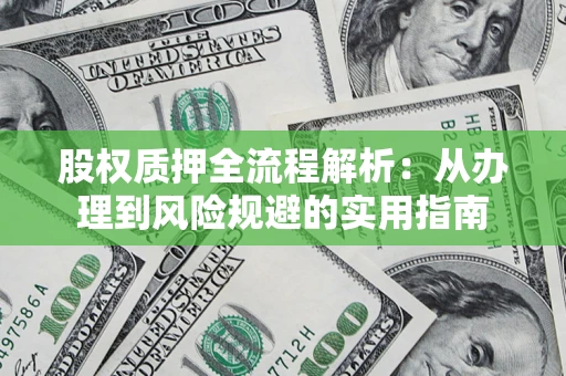济南股权质押全流程解析：从办理到风险规避的实用指南