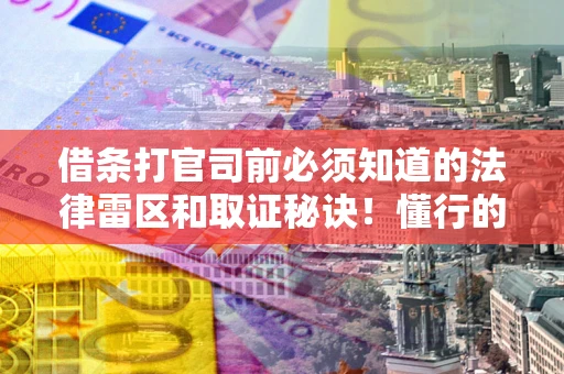 济南借条打官司前必须知道的法律雷区和取证秘诀！懂行的人已经留好这些证据