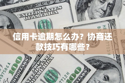 济南信用卡逾期怎么办？协商还款技巧有哪些？