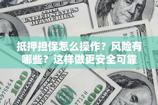 济南抵押担保怎么操作？风险有哪些？这样做更安全可靠