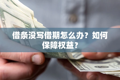 济南借条没写借期怎么办？如何保障权益？