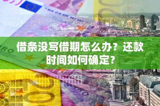 济南借条没写借期怎么办？还款时间如何确定？