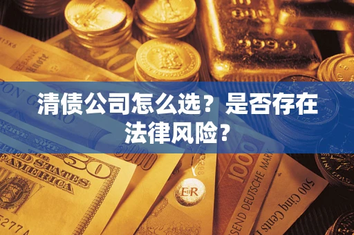 济南清债公司怎么选？是否存在法律风险？