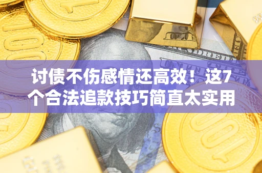 济南讨债不伤感情还高效！这7个合法追款技巧简直太实用