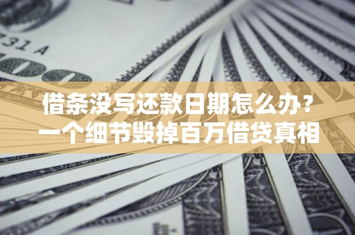 济南借条没写还款日期怎么办？一个细节毁掉百万借贷真相