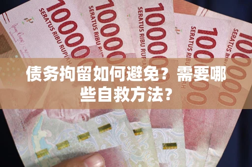 济南债务拘留如何避免？需要哪些自救方法？