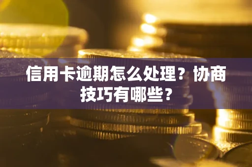 济南信用卡逾期怎么处理？协商技巧有哪些？