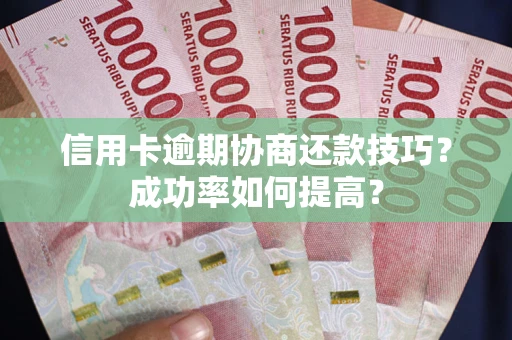 济南信用卡逾期协商还款技巧？成功率如何提高？