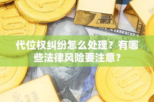 济南代位权纠纷怎么处理？有哪些法律风险要注意？