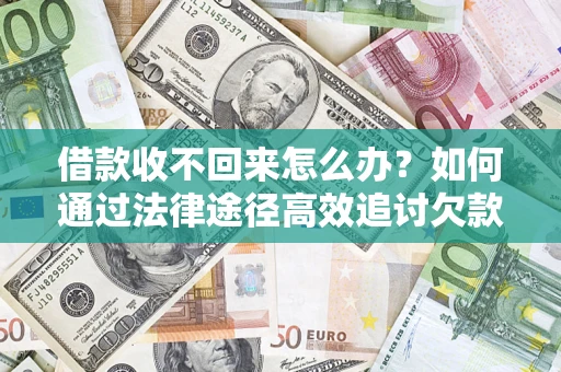 济南借款收不回来怎么办？如何通过法律途径高效追讨欠款？