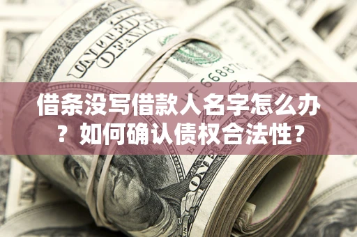 济南借条没写借款人名字怎么办？如何确认债权合法性？