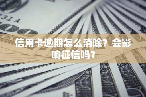 济南信用卡逾期怎么消除？会影响征信吗？